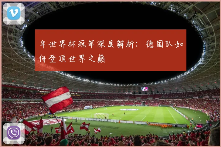 年世界杯冠军深度解析：德国队如何登顶世界之巅