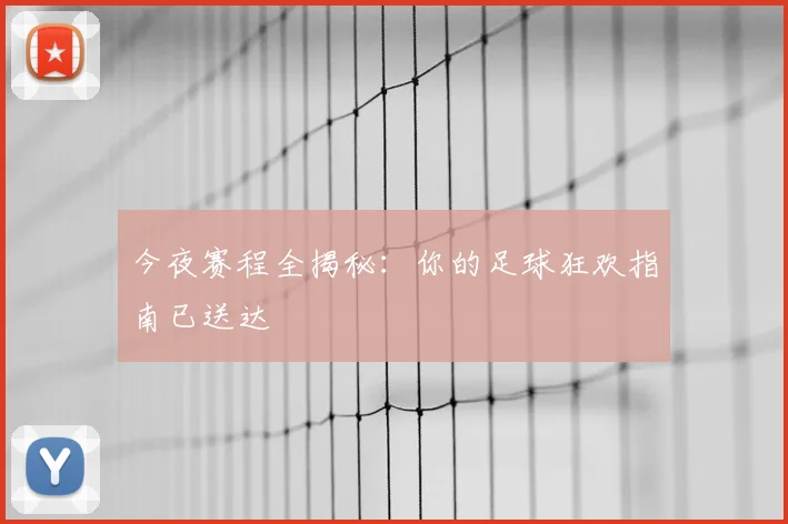 今夜赛程全揭秘:你的足球狂欢指南已送达