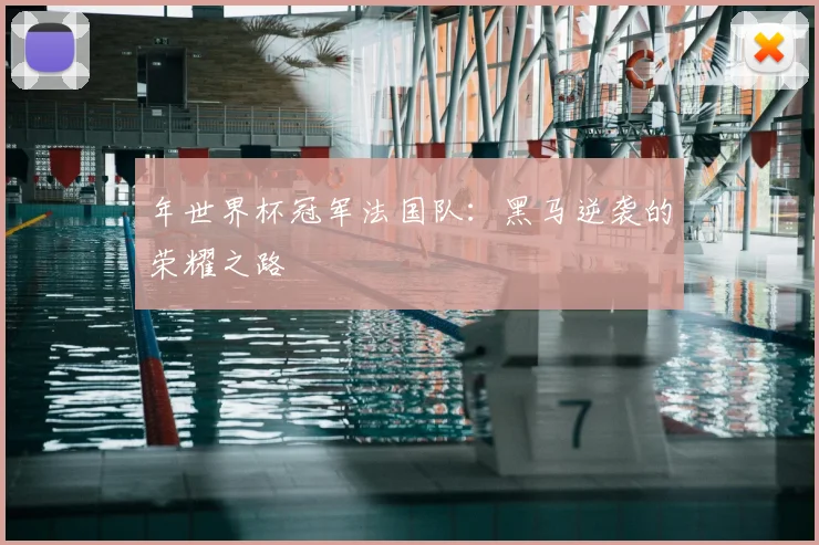 年世界杯冠军法国队：黑马逆袭的荣耀之路