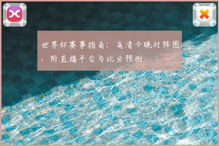 世界杯赛事指南：高清今晚对阵图，附直播平台与比分预测
