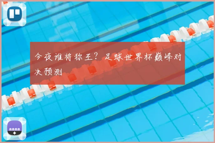 今夜谁将称王?足球世界杯巅峰对决预测