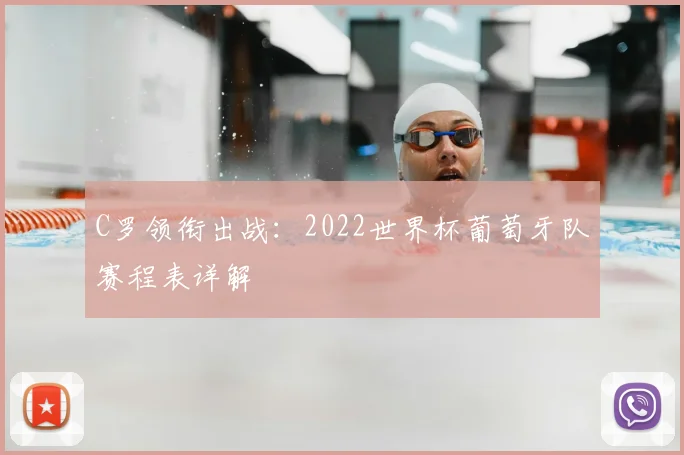 C罗领衔出战：2022世界杯葡萄牙队赛程表详解