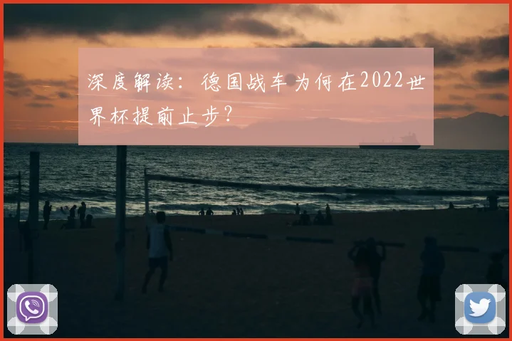 深度解读：德国战车为何在2022世界杯提前止步？