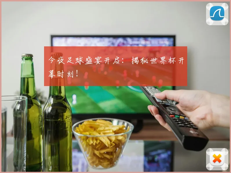 今夜足球盛宴开启:揭秘世界杯开幕时刻!