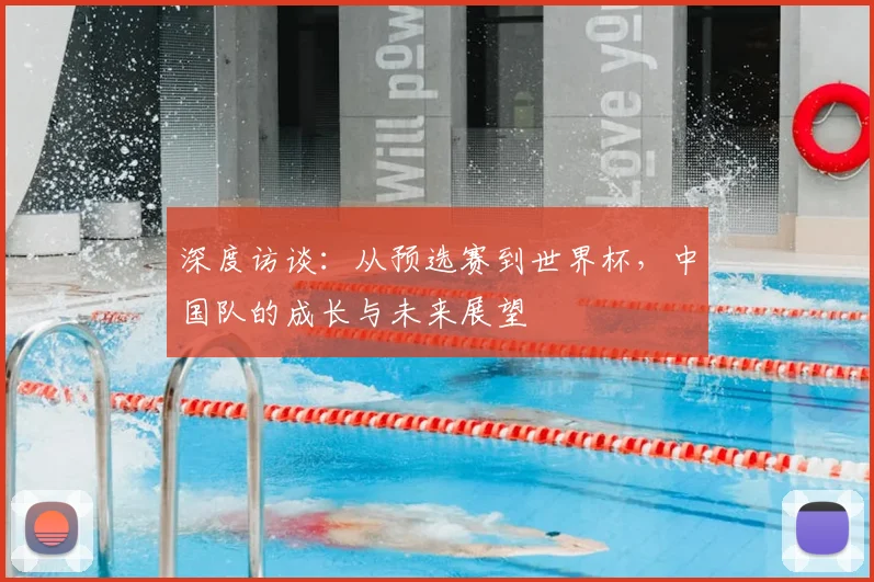 深度访谈：从预选赛到世界杯，中国队的成长与未来展望