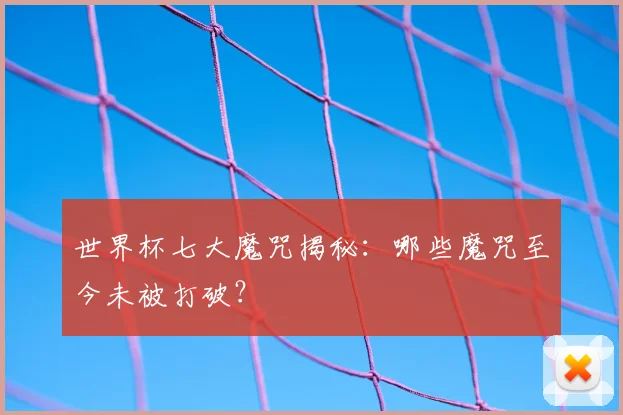 世界杯七大魔咒揭秘：哪些魔咒至今未被打破？