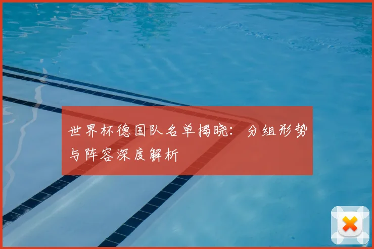 世界杯德国队名单揭晓：分组形势与阵容深度解析