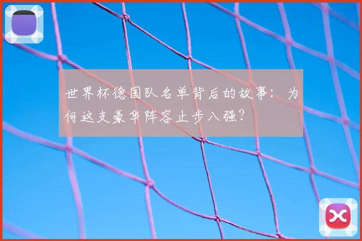世界杯德国队名单背后的故事：为何这支豪华阵容止步八强？