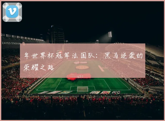 年世界杯冠军法国队：黑马逆袭的荣耀之路