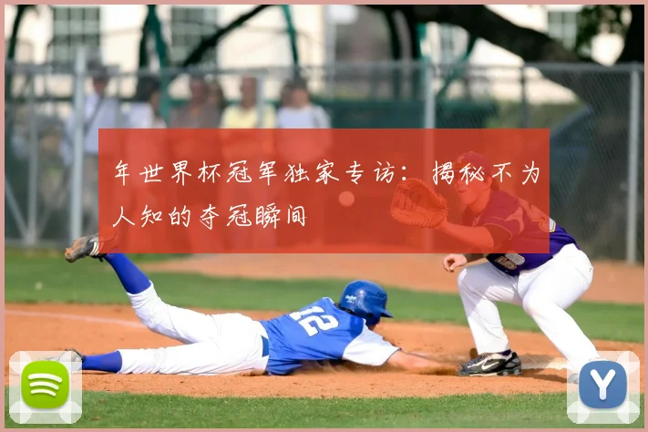 年世界杯冠军独家专访：揭秘不为人知的夺冠瞬间
