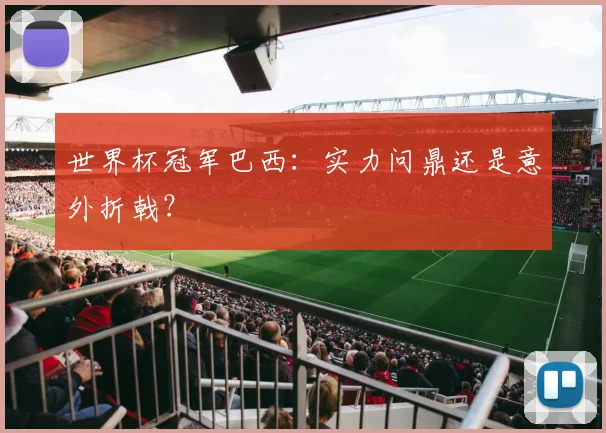 世界杯冠军巴西:实力问鼎还是意外折戟?