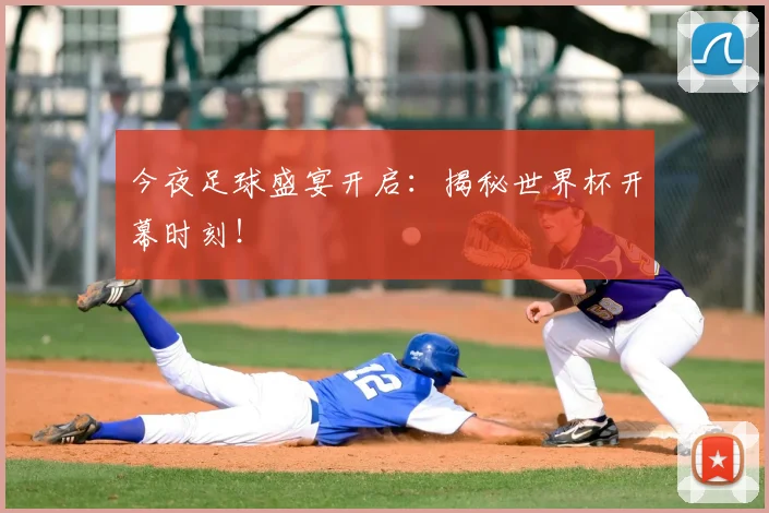 今夜足球盛宴开启:揭秘世界杯开幕时刻!