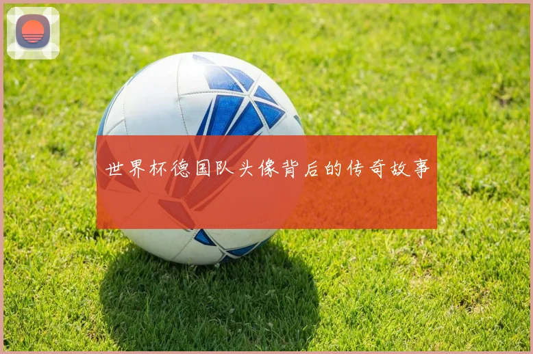世界杯德国队头像背后的传奇故事
