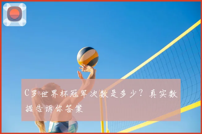 C罗世界杯冠军次数是多少？真实数据告诉你答案